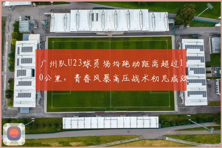 广州队U23球员场均跑动距离超过10公里，青春风暴高压战术初见成效