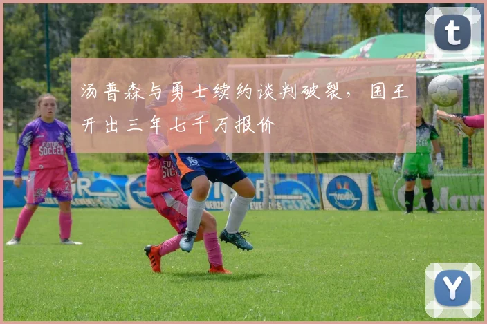 汤普森与勇士续约谈判破裂，国王开出三年七千万报价